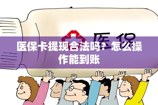 医保卡提现合法吗？怎么操作能到账
